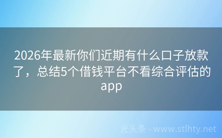 2026年最新你们近期有什么口子放款了，总结5个借钱平台不看综合评估的app