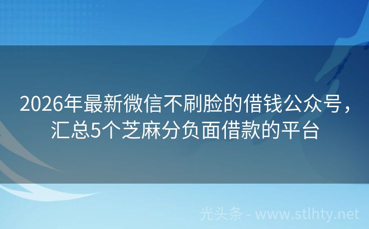 2026年最新微信不刷脸的借钱公众号，汇总5个芝麻分负面借款的平台