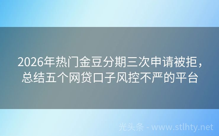 2026年热门金豆分期三次申请被拒，总结五个网贷口子风控不严的平台