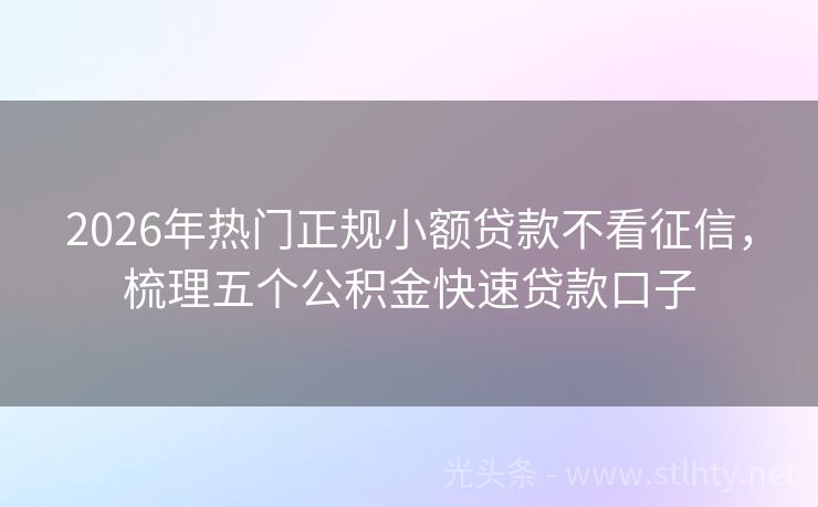 2026年热门正规小额贷款不看征信，梳理五个公积金快速贷款口子