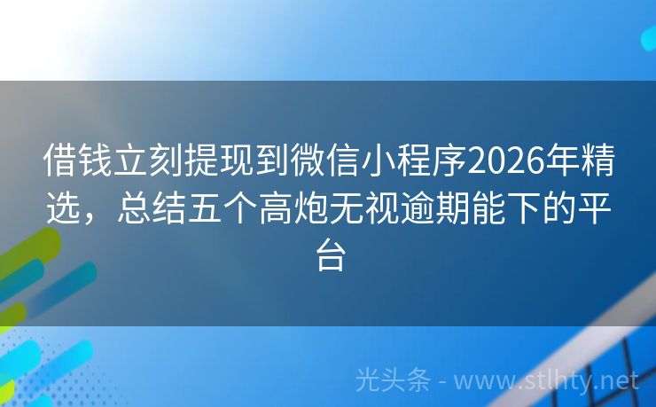 借钱立刻提现到微信小程序2026年精选，总结五个高炮无视逾期能下的平台