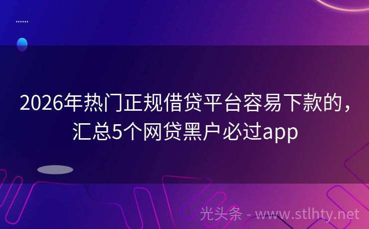 2026年热门正规借贷平台容易下款的，汇总5个网贷黑户必过app