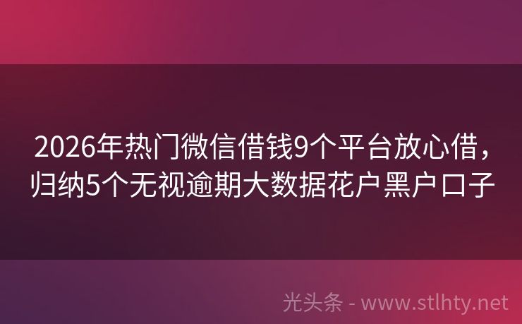 2026年热门微信借钱9个平台放心借，归纳5个无视逾期大数据花户黑户口子
