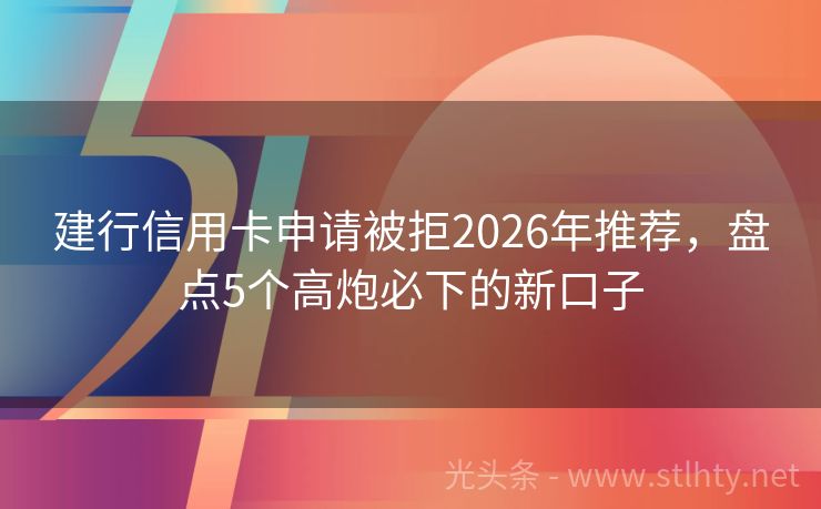 建行信用卡申请被拒2026年推荐，盘点5个高炮必下的新口子
