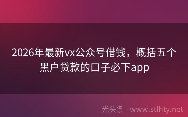 2026年最新vx公众号借钱，概括五个黑户贷款的口子必下app