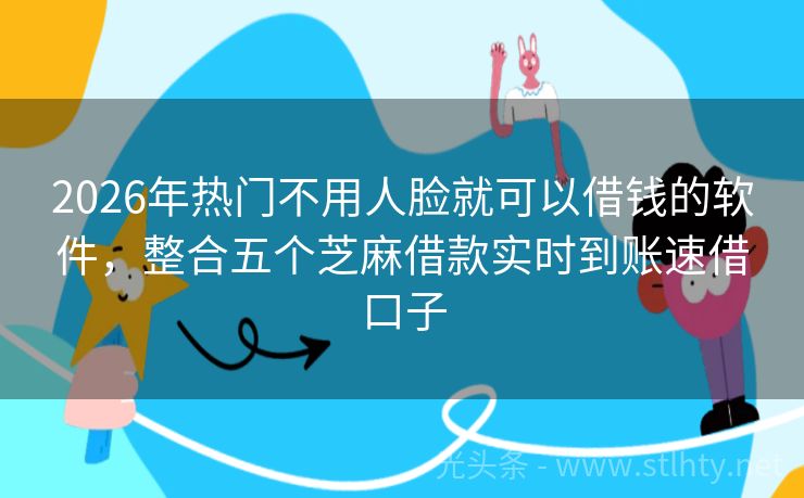 2026年热门不用人脸就可以借钱的软件，整合五个芝麻借款实时到账速借口子