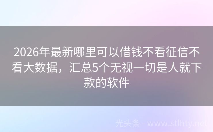 2026年最新哪里可以借钱不看征信不看大数据，汇总5个无视一切是人就下款的软件