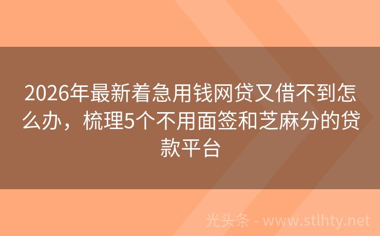 2026年最新着急用钱网贷又借不到怎么办，梳理5个不用面签和芝麻分的贷款平台