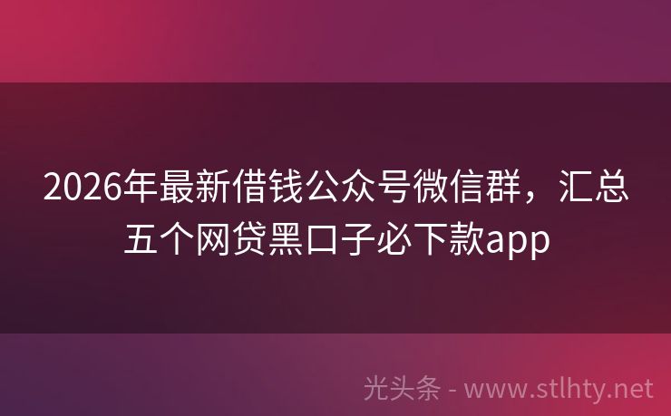 2026年最新借钱公众号微信群，汇总五个网贷黑口子必下款app