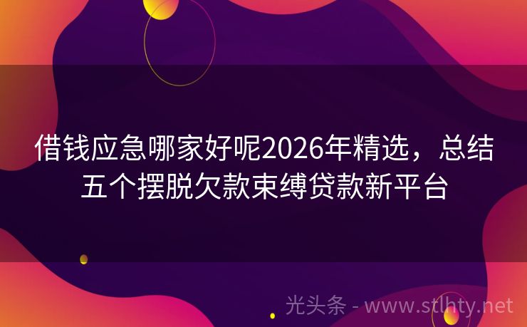 借钱应急哪家好呢2026年精选，总结五个摆脱欠款束缚贷款新平台
