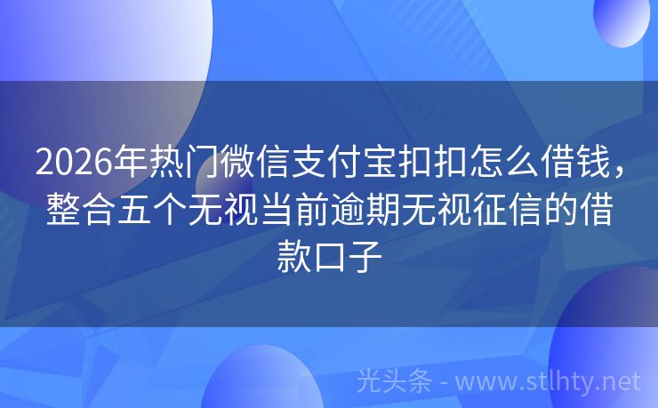 2026年热门微信支付宝扣扣怎么借钱，整合五个无视当前逾期无视征信的借款口子
