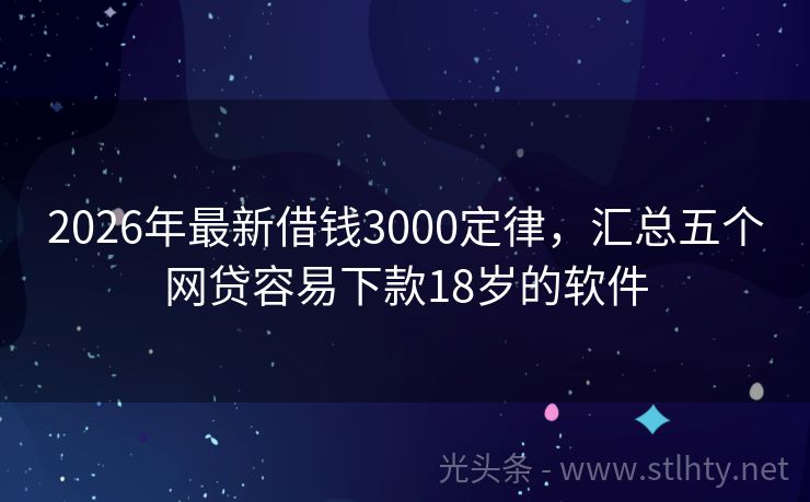 2026年最新借钱3000定律，汇总五个网贷容易下款18岁的软件