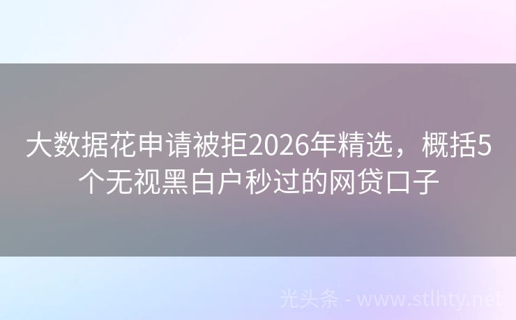 大数据花申请被拒2026年精选，概括5个无视黑白户秒过的网贷口子