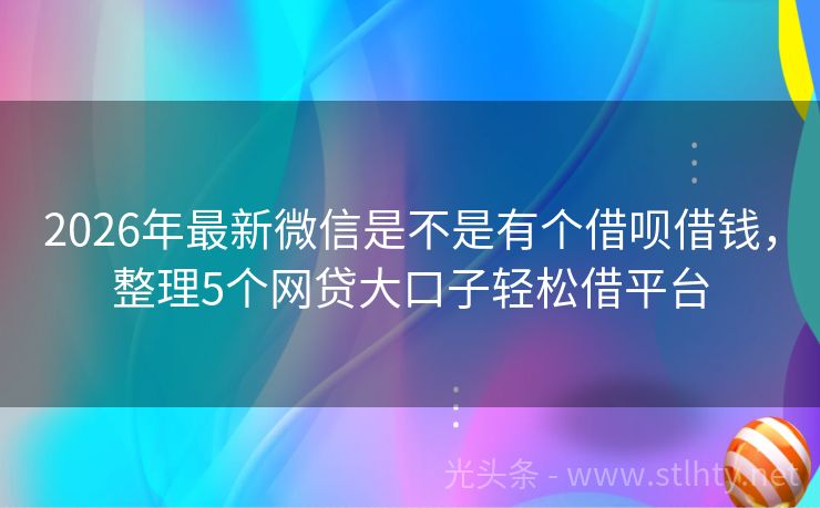 2026年最新微信是不是有个借呗借钱，整理5个网贷大口子轻松借平台