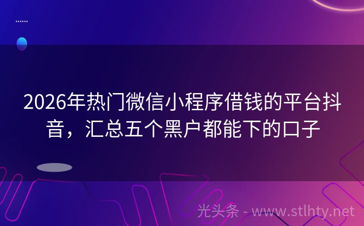 2026年热门微信小程序借钱的平台抖音，汇总五个黑户都能下的口子