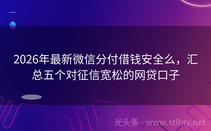 2026年最新微信分付借钱安全么，汇总五个对征信宽松的网贷口子