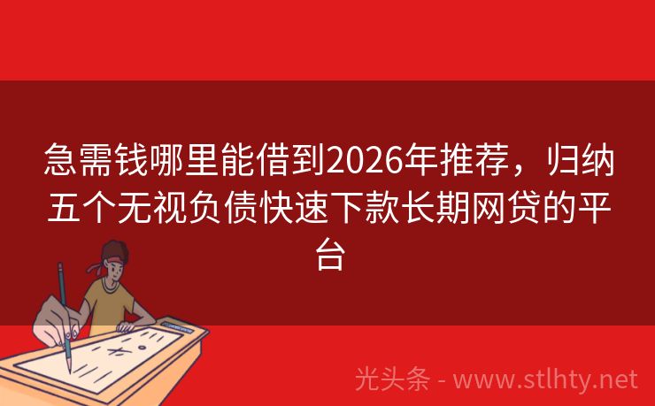急需钱哪里能借到2026年推荐，归纳五个无视负债快速下款长期网贷的平台