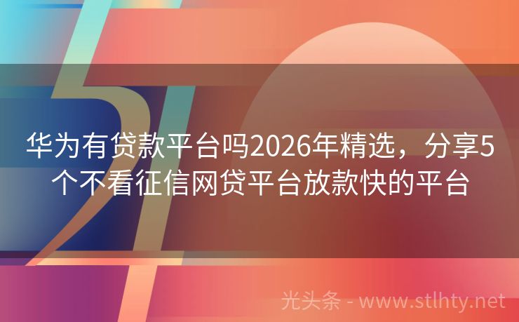 华为有贷款平台吗2026年精选，分享5个不看征信网贷平台放款快的平台