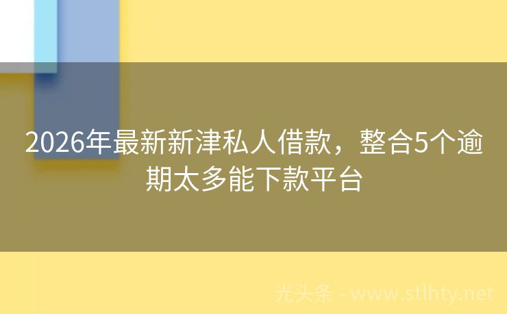 2026年最新新津私人借款，整合5个逾期太多能下款平台