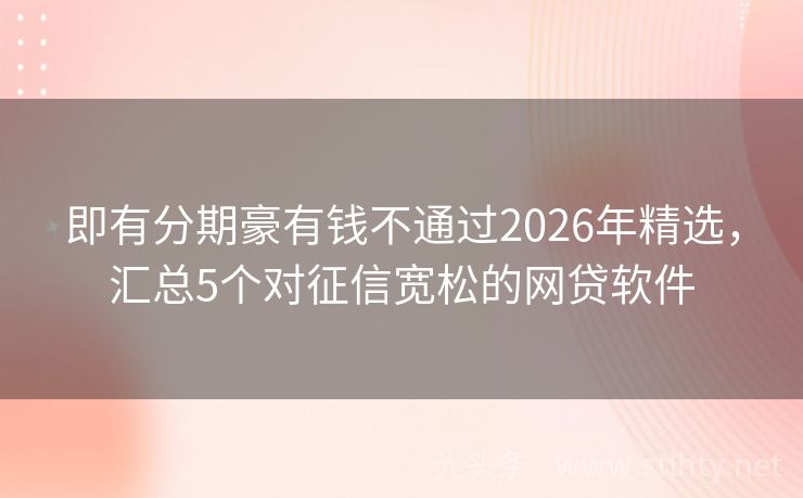 即有分期豪有钱不通过2026年精选，汇总5个对征信宽松的网贷软件