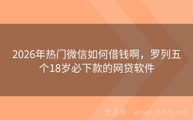 2026年热门微信如何借钱啊，罗列五个18岁必下款的网贷软件