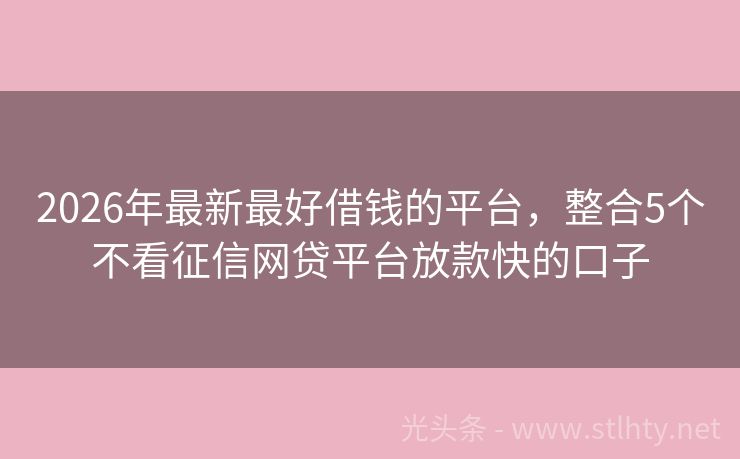 2026年最新最好借钱的平台，整合5个不看征信网贷平台放款快的口子