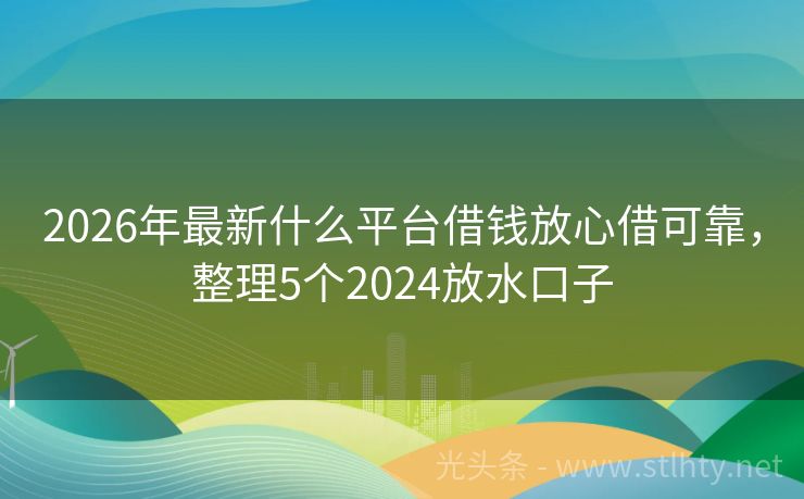 2026年最新什么平台借钱放心借可靠，整理5个2024放水口子
