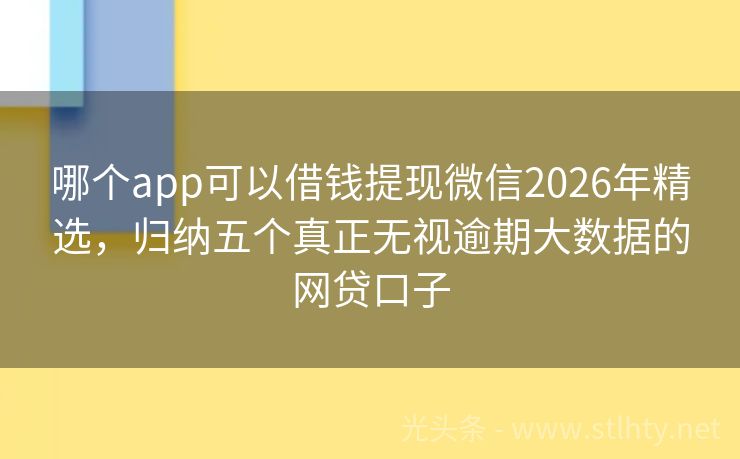 哪个app可以借钱提现微信2026年精选，归纳五个真正无视逾期大数据的网贷口子