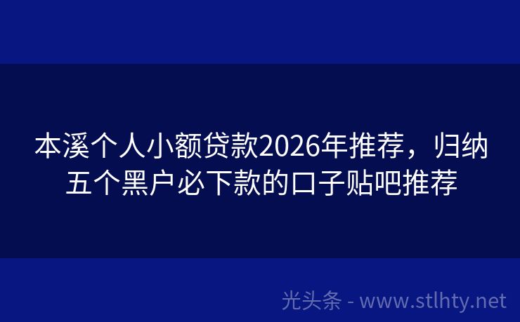 本溪个人小额贷款2026年推荐，归纳五个黑户必下款的口子贴吧推荐