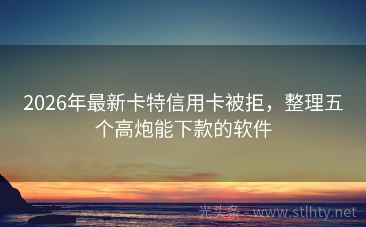 2026年最新卡特信用卡被拒，整理五个高炮能下款的软件