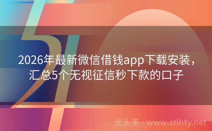 2026年最新微信借钱app下载安装，汇总5个无视征信秒下款的口子