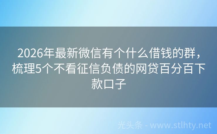 2026年最新微信有个什么借钱的群，梳理5个不看征信负债的网贷百分百下款口子