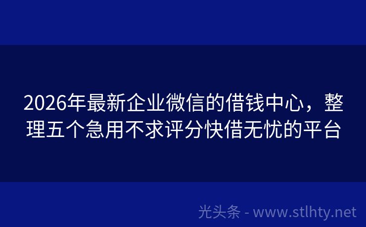 2026年最新企业微信的借钱中心，整理五个急用不求评分快借无忧的平台