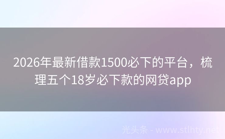 2026年最新借款1500必下的平台，梳理五个18岁必下款的网贷app