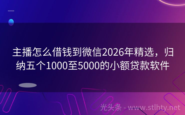 主播怎么借钱到微信2026年精选，归纳五个1000至5000的小额贷款软件