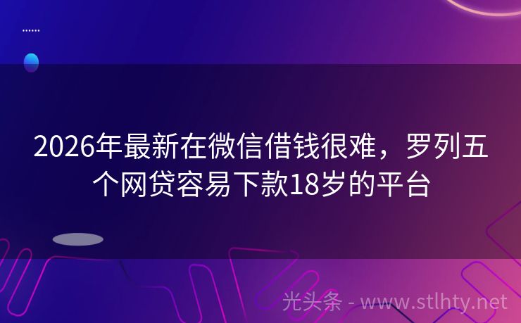 2026年最新在微信借钱很难，罗列五个网贷容易下款18岁的平台
