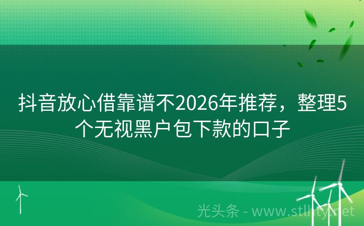 抖音放心借靠谱不2026年推荐，整理5个无视黑户包下款的口子