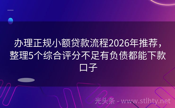 办理正规小额贷款流程2026年推荐，整理5个综合评分不足有负债都能下款口子