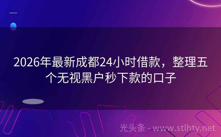 2026年最新成都24小时借款，整理五个无视黑户秒下款的口子