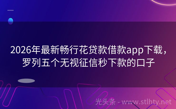 2026年最新畅行花贷款借款app下载，罗列五个无视征信秒下款的口子