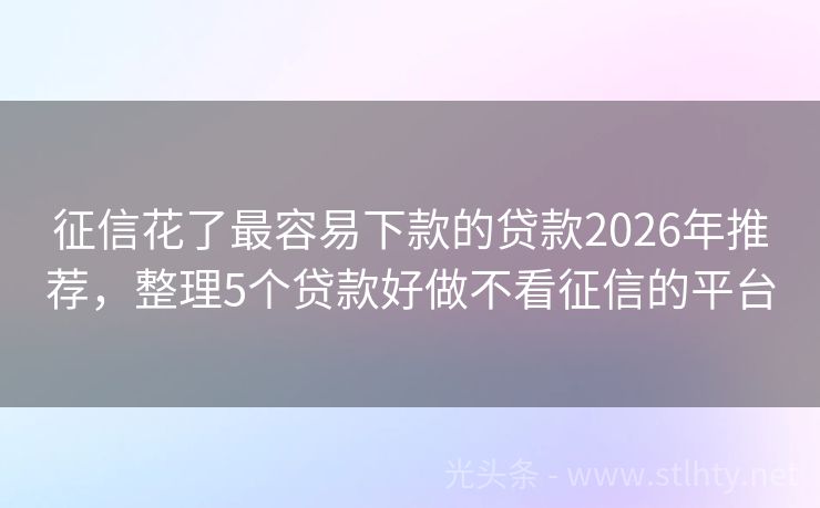 征信花了最容易下款的贷款2026年推荐，整理5个贷款好做不看征信的平台