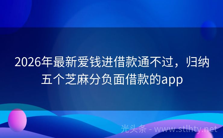 2026年最新爱钱进借款通不过，归纳五个芝麻分负面借款的app