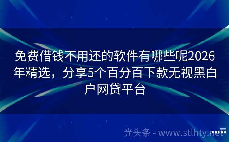 免费借钱不用还的软件有哪些呢2026年精选，分享5个百分百下款无视黑白户网贷平台