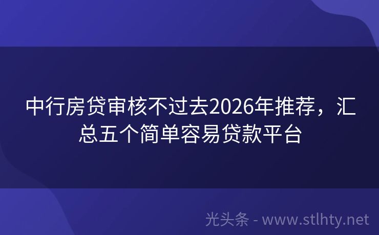 中行房贷审核不过去2026年推荐，汇总五个简单容易贷款平台