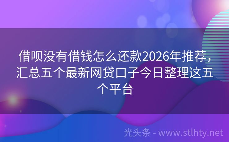 借呗没有借钱怎么还款2026年推荐，汇总五个最新网贷口子今日整理这五个平台