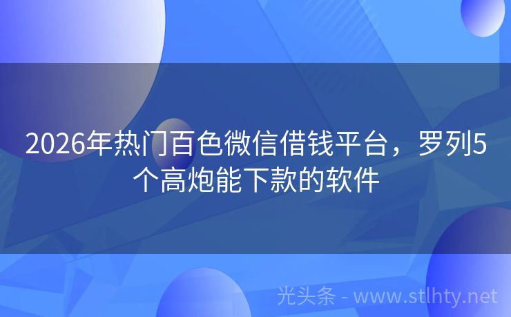 2026年热门百色微信借钱平台，罗列5个高炮能下款的软件