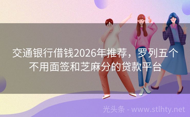 交通银行借钱2026年推荐，罗列五个不用面签和芝麻分的贷款平台
