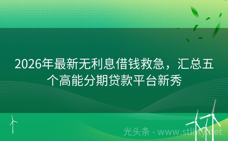 2026年最新无利息借钱救急，汇总五个高能分期贷款平台新秀