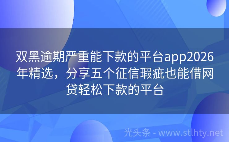双黑逾期严重能下款的平台app2026年精选，分享五个征信瑕疵也能借网贷轻松下款的平台
