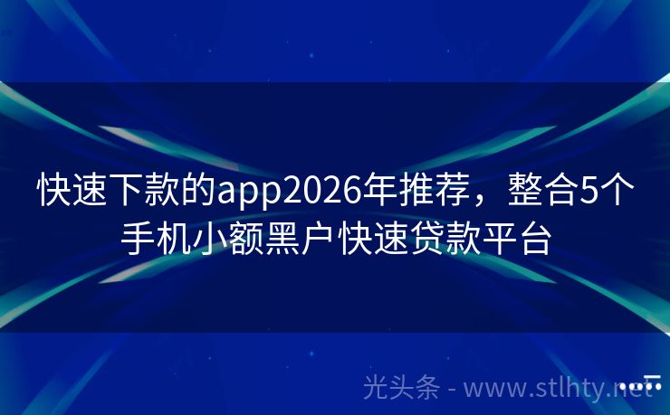 快速下款的app2026年推荐，整合5个手机小额黑户快速贷款平台